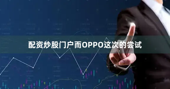 配资炒股门户而OPPO这次的尝试