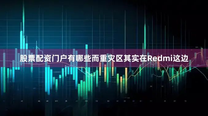 股票配资门户有哪些而重灾区其实在Redmi这边