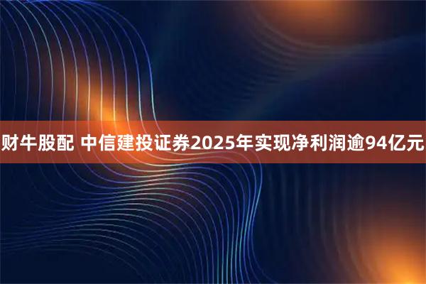 财牛股配 中信建投证券2025年实现净利润逾94亿元