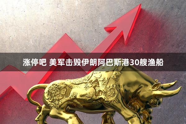 涨停吧 美军击毁伊朗阿巴斯港30艘渔船
